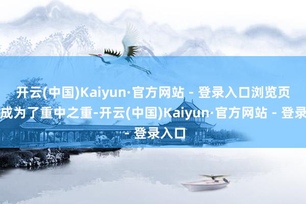 开云(中国)Kaiyun·官方网站 - 登录入口浏览页面便成为了重中之重-开云(中国)Kaiyun·官方网站 - 登录入口