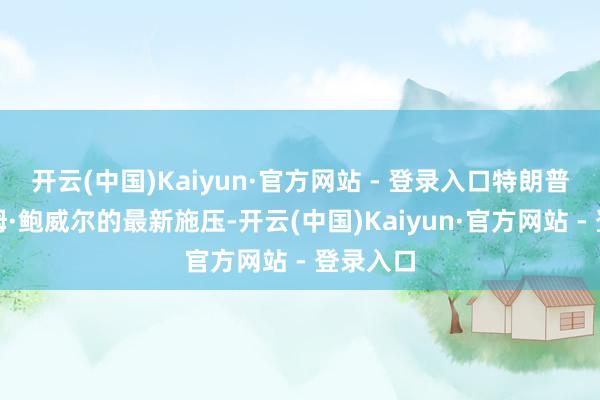 开云(中国)Kaiyun·官方网站 - 登录入口特朗普对杰罗姆·鲍威尔的最新施压-开云(中国)Kaiyun·官方网站 - 登录入口