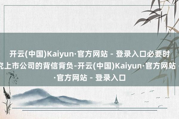 开云(中国)Kaiyun·官方网站 - 登录入口必要时可照章根究上市公司的背信背负-开云(中国)Kaiyun·官方网站 - 登录入口