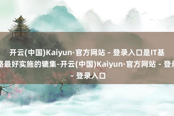开云(中国)Kaiyun·官方网站 - 登录入口是IT基础才略最好实施的辘集-开云(中国)Kaiyun·官方网站 - 登录入口