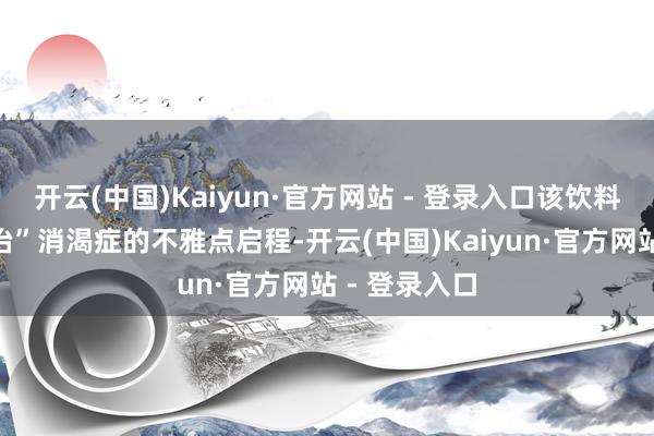 开云(中国)Kaiyun·官方网站 - 登录入口该饮料从“从脾论治”消渴症的不雅点启程-开云(中国)Kaiyun·官方网站 - 登录入口