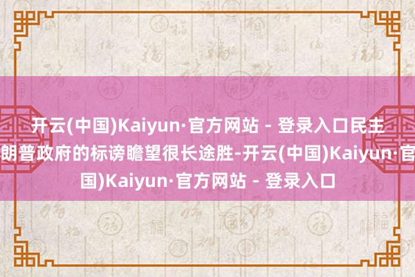 开云(中国)Kaiyun·官方网站 - 登录入口民主党东说念主针对特朗普政府的标谤瞻望很长途胜-开云(中国)Kaiyun·官方网站 - 登录入口