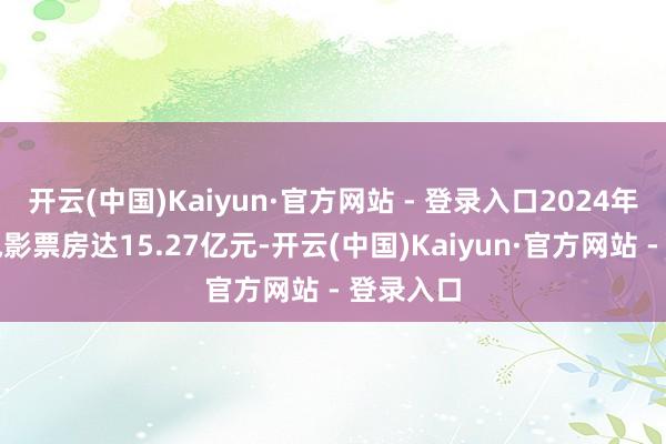 开云(中国)Kaiyun·官方网站 - 登录入口2024年五一档电影票房达15.27亿元-开云(中国)Kaiyun·官方网站 - 登录入口