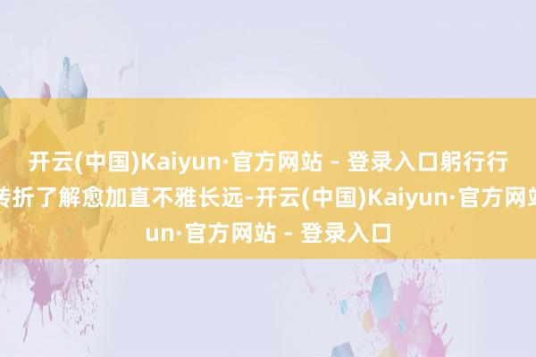 开云(中国)Kaiyun·官方网站 - 登录入口躬行行走感悟远比转折了解愈加直不雅长远-开云(中国)Kaiyun·官方网站 - 登录入口