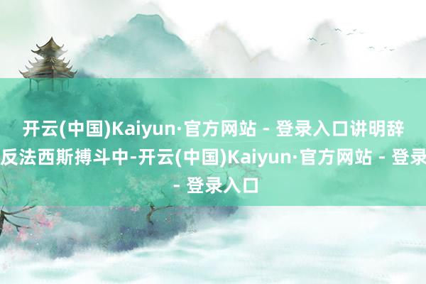 开云(中国)Kaiyun·官方网站 - 登录入口讲明辞寰宇反法西斯搏斗中-开云(中国)Kaiyun·官方网站 - 登录入口