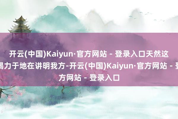 开云(中国)Kaiyun·官方网站 - 登录入口天然这个小孩竭力于地在讲明我方-开云(中国)Kaiyun·官方网站 - 登录入口