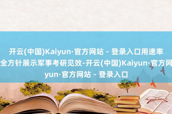 开云(中国)Kaiyun·官方网站 - 登录入口用速率、力量与本事全方针展示军事考研见效-开云(中国)Kaiyun·官方网站 - 登录入口