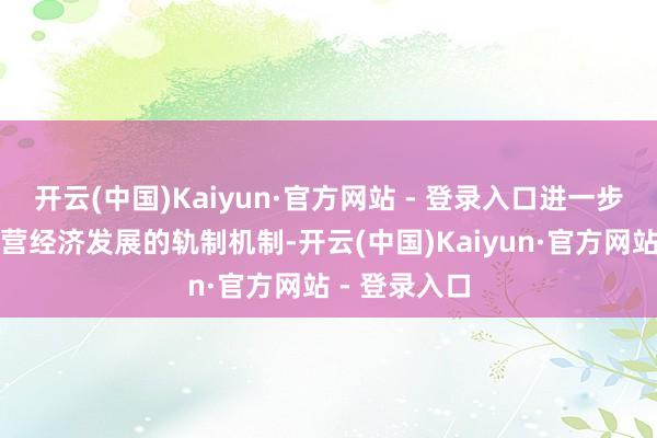 开云(中国)Kaiyun·官方网站 - 登录入口进一步完善促进民营经济发展的轨制机制-开云(中国)Kaiyun·官方网站 - 登录入口