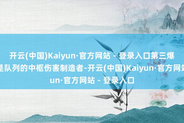 开云(中国)Kaiyun·官方网站 - 登录入口第三爆裂阶段:这是队列的中枢伤害制造者-开云(中国)Kaiyun·官方网站 - 登录入口