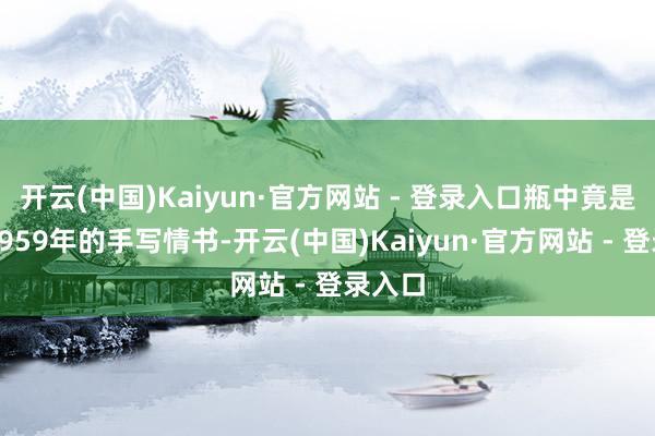 开云(中国)Kaiyun·官方网站 - 登录入口瓶中竟是一封1959年的手写情书-开云(中国)Kaiyun·官方网站 - 登录入口