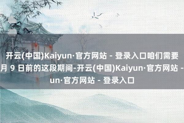 开云(中国)Kaiyun·官方网站 - 登录入口咱们需要应用好 7 月 9 日前的这段期间-开云(中国)Kaiyun·官方网站 - 登录入口