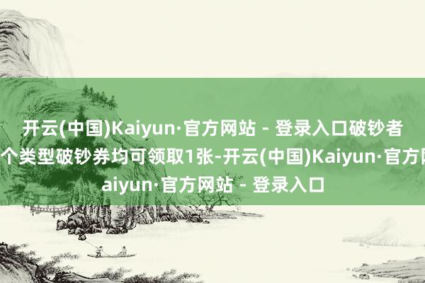 开云(中国)Kaiyun·官方网站 - 登录入口破钞者每东谈主每天3个类型破钞券均可领取1张-开云(中国)Kaiyun·官方网站 - 登录入口