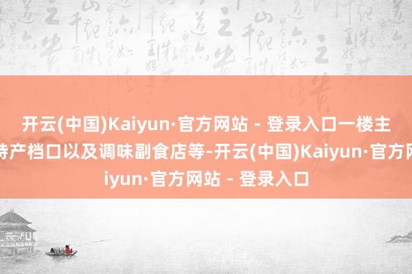 开云(中国)Kaiyun·官方网站 - 登录入口一楼主若是水产、土特产档口以及调味副食店等-开云(中国)Kaiyun·官方网站 - 登录入口