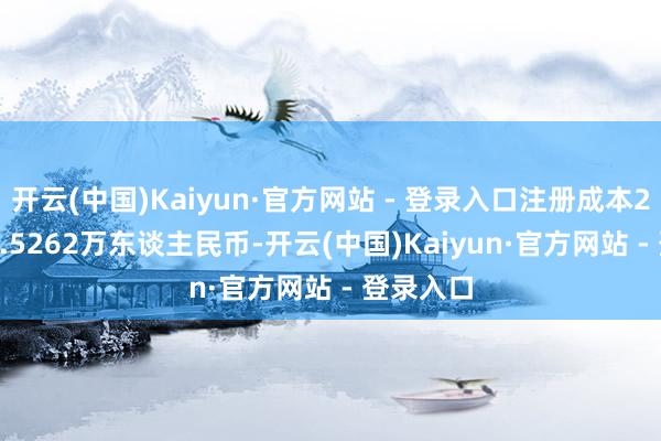 开云(中国)Kaiyun·官方网站 - 登录入口注册成本2328136.5262万东谈主民币-开云(中国)Kaiyun·官方网站 - 登录入口