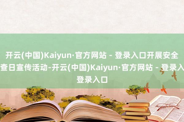 开云(中国)Kaiyun·官方网站 - 登录入口开展安全询查日宣传活动-开云(中国)Kaiyun·官方网站 - 登录入口