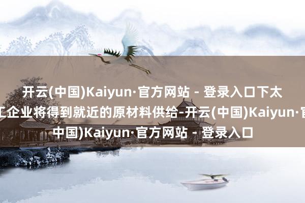 开云(中国)Kaiyun·官方网站 - 登录入口下太镇的传统石英砂加工企业将得到就近的原材料供给-开云(中国)Kaiyun·官方网站 - 登录入口