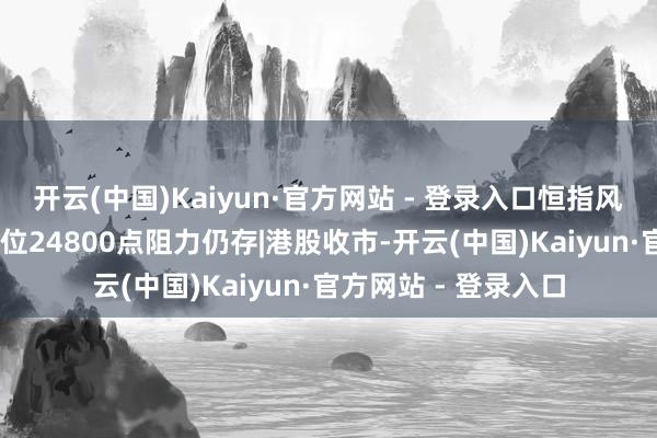 开云(中国)Kaiyun·官方网站 - 登录入口恒指风险情态改善 年内高位24800点阻力仍存|港股收市-开云(中国)Kaiyun·官方网站 - 登录入口