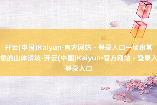 开云(中国)Kaiyun·官方网站 - 登录入口一场出其不意的山体滑坡-开云(中国)Kaiyun·官方网站 - 登录入口