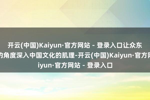 开云(中国)Kaiyun·官方网站 - 登录入口让众东说念主从古建的角度深入中国文化的肌理-开云(中国)Kaiyun·官方网站 - 登录入口