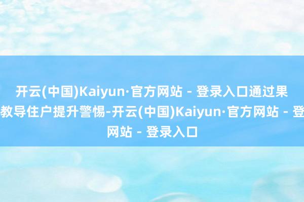 开云(中国)Kaiyun·官方网站 - 登录入口通过果然案例教导住户提升警惕-开云(中国)Kaiyun·官方网站 - 登录入口