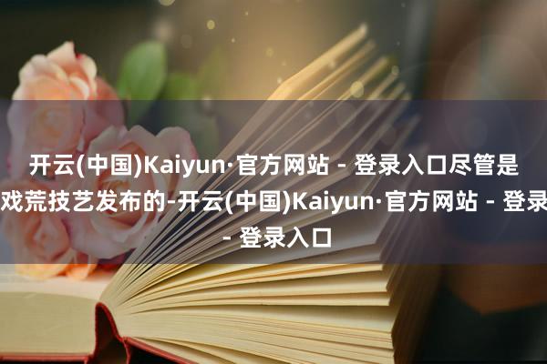 开云(中国)Kaiyun·官方网站 - 登录入口尽管是在游戏荒技艺发布的-开云(中国)Kaiyun·官方网站 - 登录入口