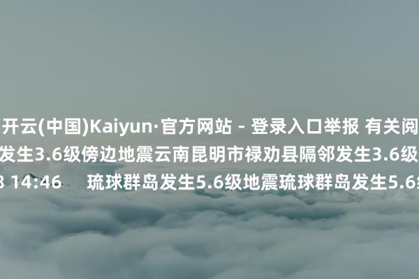 开云(中国)Kaiyun·官方网站 - 登录入口举报 有关阅读  云南昆明市禄劝县隔邻发生3.6级傍边地震云南昆明市禄劝县隔邻发生3.6级傍边地震    1850  05-08 14:46     琉球群岛发生5.6级地震琉球群岛发生5.6级地震    03-02 19:13     斐济群岛地区隔邻发生6.2级傍边地震斐济群岛地区隔邻发生6.2级傍边地震    03-01 14:01     青海海西州唐古拉地区发生3.0级地震青海海西州唐古拉地区发生3.0级地震    17  02-28 11:23     新疆克孜勒苏州乌恰县发生3.2级地震新疆克孜勒苏州乌恰县发生3.2级地震    18  02-28 09:24     一财最热      点击关闭-开云(中国)Kaiyun·官方网站 - 登录入口