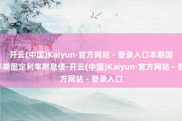 开云(中国)Kaiyun·官方网站 - 登录入口本期国债为3年期固定利率附息债-开云(中国)Kaiyun·官方网站 - 登录入口