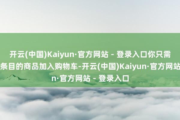 开云(中国)Kaiyun·官方网站 - 登录入口你只需将三件适当条目的商品加入购物车-开云(中国)Kaiyun·官方网站 - 登录入口