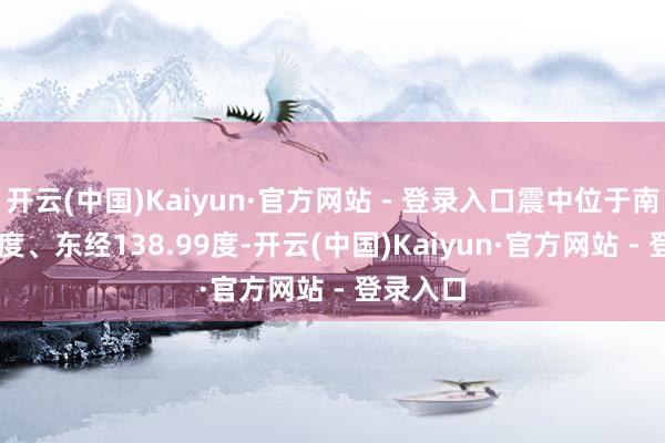 开云(中国)Kaiyun·官方网站 - 登录入口震中位于南纬1.90度、东经138.99度-开云(中国)Kaiyun·官方网站 - 登录入口