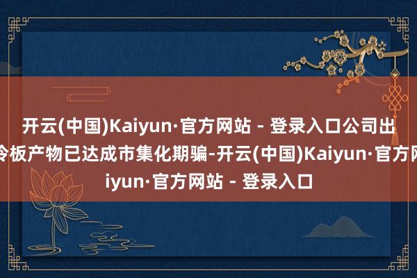 开云(中国)Kaiyun·官方网站 - 登录入口公司出产的汽车用液冷板产物已达成市集化期骗-开云(中国)Kaiyun·官方网站 - 登录入口