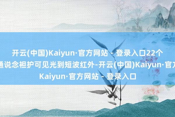 开云(中国)Kaiyun·官方网站 - 登录入口22个精密校准的光谱通说念袒护可见光到短波红外-开云(中国)Kaiyun·官方网站 - 登录入口