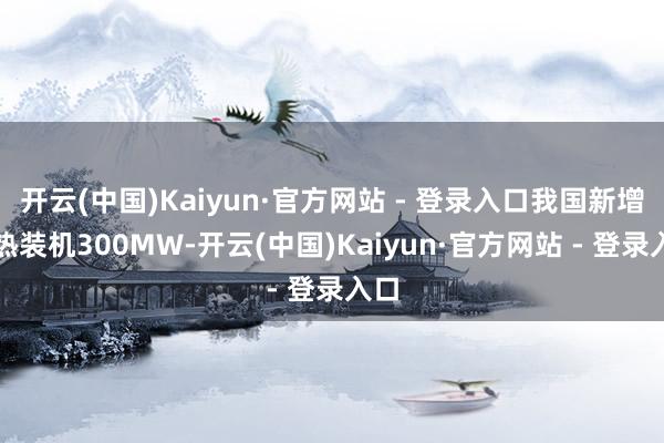开云(中国)Kaiyun·官方网站 - 登录入口我国新增光热装机300MW-开云(中国)Kaiyun·官方网站 - 登录入口