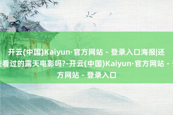 开云(中国)Kaiyun·官方网站 - 登录入口海报|还铭刻那些看过的露天电影吗?-开云(中国)Kaiyun·官方网站 - 登录入口