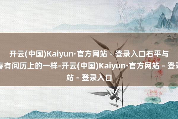 开云(中国)Kaiyun·官方网站 - 登录入口石平与余茂春有阅历上的一样-开云(中国)Kaiyun·官方网站 - 登录入口