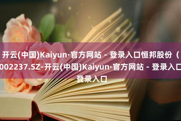 开云(中国)Kaiyun·官方网站 - 登录入口恒邦股份(002237.SZ-开云(中国)Kaiyun·官方网站 - 登录入口