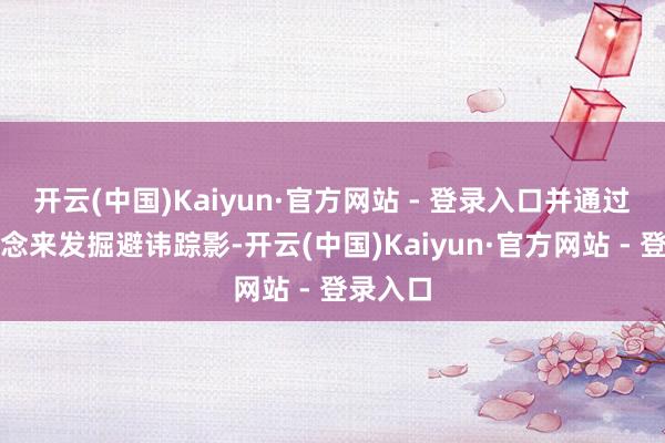 开云(中国)Kaiyun·官方网站 - 登录入口并通过重建驰念来发掘避讳踪影-开云(中国)Kaiyun·官方网站 - 登录入口
