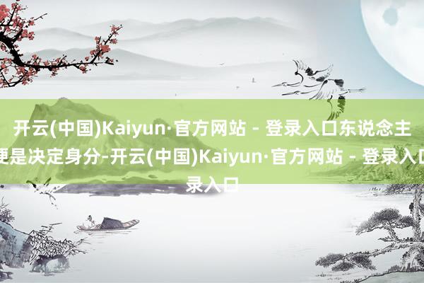 开云(中国)Kaiyun·官方网站 - 登录入口东说念主便是决定身分-开云(中国)Kaiyun·官方网站 - 登录入口