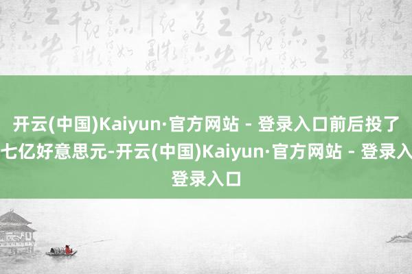 开云(中国)Kaiyun·官方网站 - 登录入口前后投了十七亿好意思元-开云(中国)Kaiyun·官方网站 - 登录入口