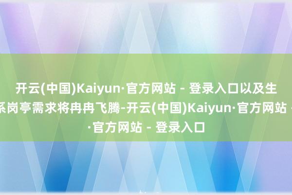 开云(中国)Kaiyun·官方网站 - 登录入口以及生态合作关系岗亭需求将冉冉飞腾-开云(中国)Kaiyun·官方网站 - 登录入口