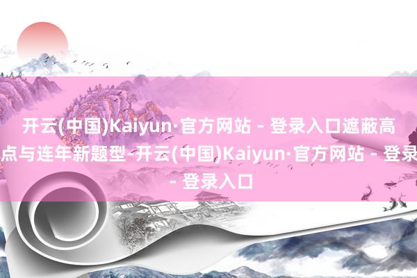 开云(中国)Kaiyun·官方网站 - 登录入口遮蔽高频考点与连年新题型-开云(中国)Kaiyun·官方网站 - 登录入口
