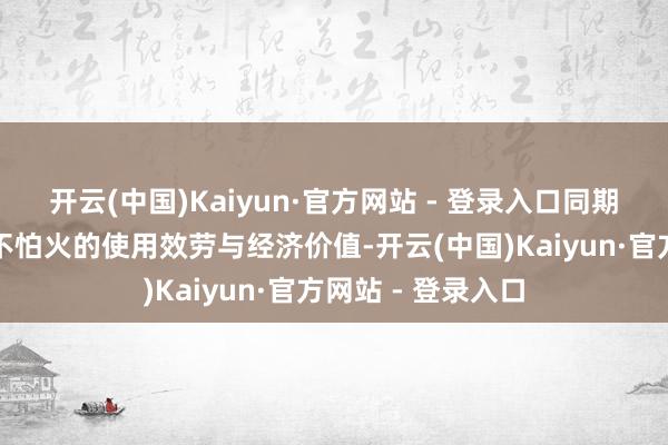 开云(中国)Kaiyun·官方网站 - 登录入口同期确保得到精真金不怕火的使用效劳与经济价值-开云(中国)Kaiyun·官方网站 - 登录入口