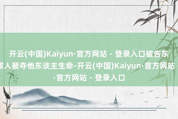 开云(中国)Kaiyun·官方网站 - 登录入口被告东谈主刘某罪人褫夺他东谈主生命-开云(中国)Kaiyun·官方网站 - 登录入口