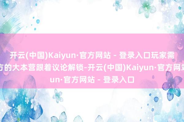 开云(中国)Kaiyun·官方网站 - 登录入口玩家需要主义好我方的大本营跟着议论解锁-开云(中国)Kaiyun·官方网站 - 登录入口