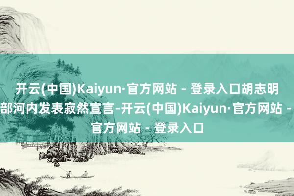 开云(中国)Kaiyun·官方网站 - 登录入口胡志明在越南北部河内发表寂然宣言-开云(中国)Kaiyun·官方网站 - 登录入口