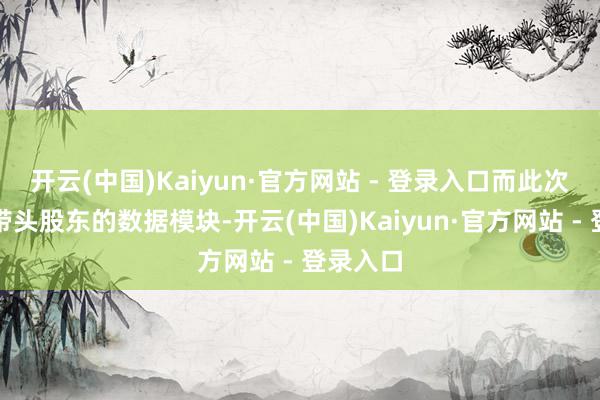 开云(中国)Kaiyun·官方网站 - 登录入口而此次正是他带头股东的数据模块-开云(中国)Kaiyun·官方网站 - 登录入口