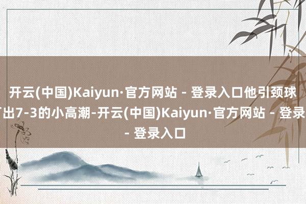开云(中国)Kaiyun·官方网站 - 登录入口他引颈球队打出7-3的小高潮-开云(中国)Kaiyun·官方网站 - 登录入口