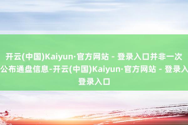 开云(中国)Kaiyun·官方网站 - 登录入口并非一次性公布通盘信息-开云(中国)Kaiyun·官方网站 - 登录入口