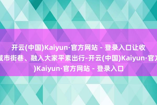 开云(中国)Kaiyun·官方网站 - 登录入口让收罗安全常识走进城市街巷、融入大家平素出行-开云(中国)Kaiyun·官方网站 - 登录入口