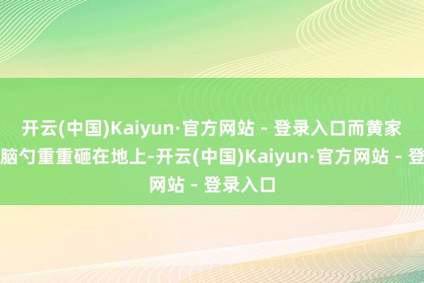 开云(中国)Kaiyun·官方网站 - 登录入口而黄家驹却后脑勺重重砸在地上-开云(中国)Kaiyun·官方网站 - 登录入口