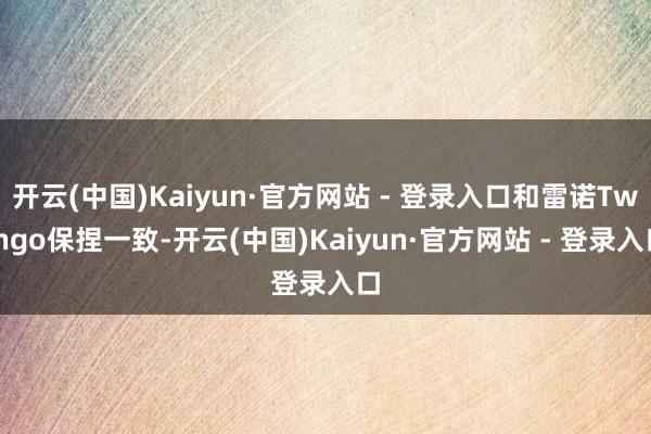 开云(中国)Kaiyun·官方网站 - 登录入口和雷诺Twingo保捏一致-开云(中国)Kaiyun·官方网站 - 登录入口